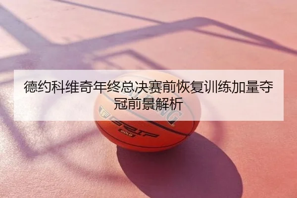 德约科维奇年终总决赛前恢复训练加量夺冠前景解析